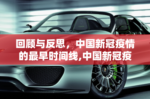 回顾与反思，中国新冠疫情的最早时间线,中国新冠疫情最早时间回顾与反思