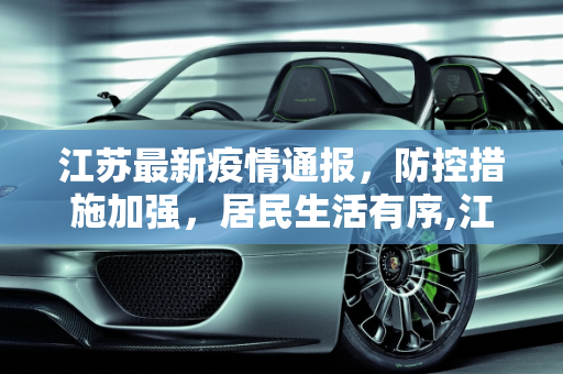 江苏最新疫情通报，防控措施加强，居民生活有序,江苏最新疫情通报