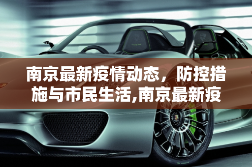 南京最新疫情动态，防控措施与市民生活,南京最新疫情最新消息