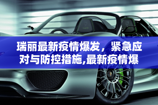 瑞丽最新疫情爆发，紧急应对与防控措施,最新疫情爆发瑞丽