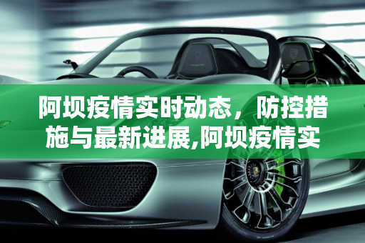 阿坝疫情实时动态，防控措施与最新进展,阿坝疫情实时动态
