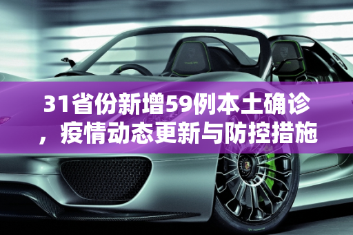 31省份新增59例本土确诊，疫情动态更新与防控措施,31省份新增59例本土确诊