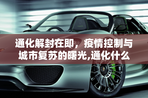 通化解封在即，疫情控制与城市复苏的曙光,通化什么时候能解封
