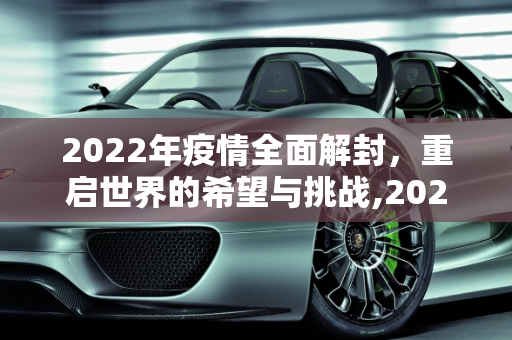 2022年疫情全面解封，重启世界的希望与挑战,2022年疫情全面解封