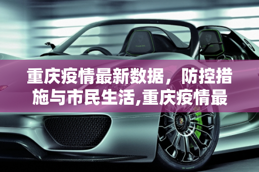 重庆疫情最新数据，防控措施与市民生活,重庆疫情最新数据
