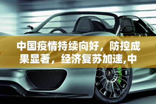 中国疫情持续向好，防控成果显著，经济复苏加速,中国疫情持续向好