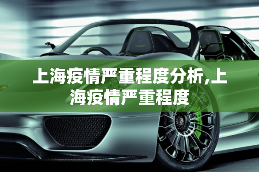 上海疫情严重程度分析,上海疫情严重程度