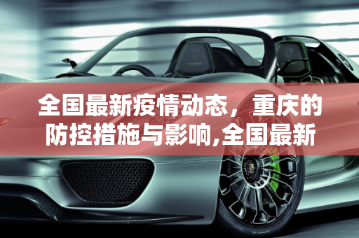 全国最新疫情动态，重庆的防控措施与影响,全国最新疫情重庆