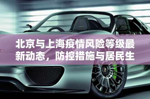 北京与上海疫情风险等级最新动态，防控措施与居民生活影响,上海北京最新疫情:北京上海疫情风险等级