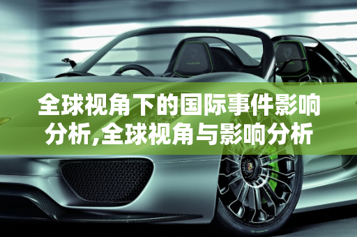 全球视角下的国际事件影响分析,全球视角与影响分析