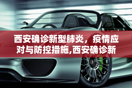 西安确诊新型肺炎，疫情应对与防控措施,西安确诊新型肺炎