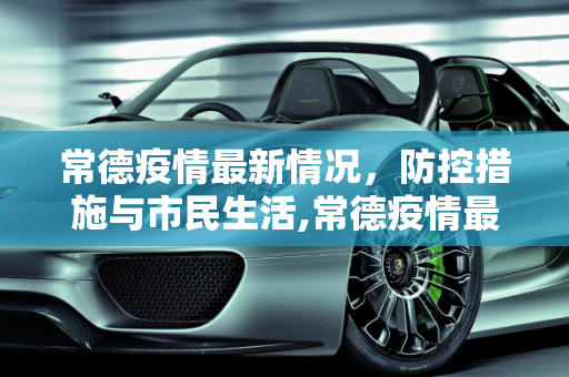 常德疫情最新情况，防控措施与市民生活,常德疫情最新情况