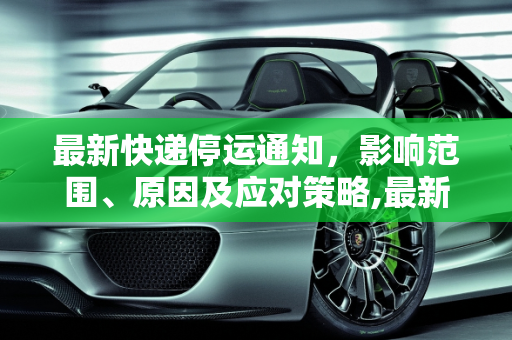最新快递停运通知，影响范围、原因及应对策略,最新快递停运通知
