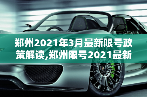郑州2021年3月最新限号政策解读,郑州限号2021最新限号3月