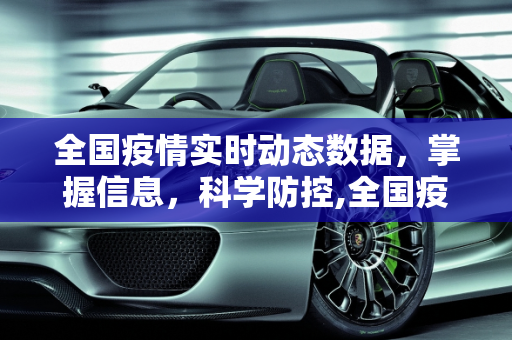 全国疫情实时动态数据，掌握信息，科学防控,全国疫情实时动态数据