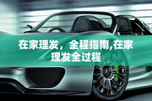 在家理发，全程指南,在家理发全过程