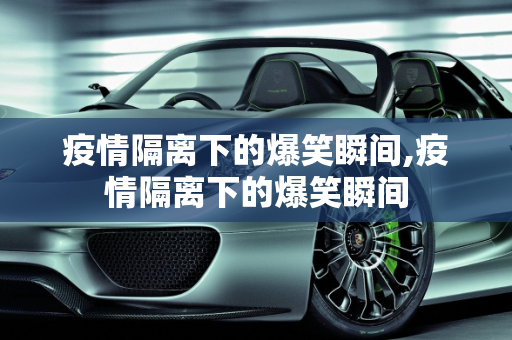 疫情隔离下的爆笑瞬间,疫情隔离下的爆笑瞬间
