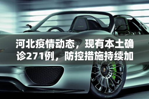 河北疫情动态，现有本土确诊271例，防控措施持续加强,河北现有本土确诊271例