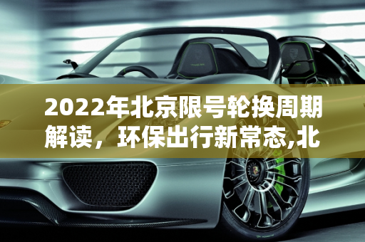 2022年北京限号轮换周期解读，环保出行新常态,北京限号轮换周期2022
