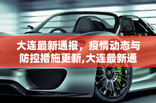 大连最新通报，疫情动态与防控措施更新,大连最新通报