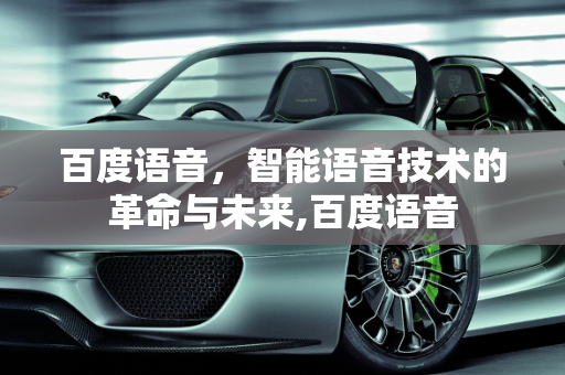百度语音，智能语音技术的革命与未来,百度语音