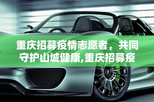 重庆招募疫情志愿者，共同守护山城健康,重庆招募疫情志愿者