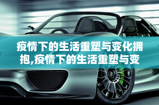疫情下的生活重塑与变化拥抱,疫情下的生活重塑与变化拥抱
