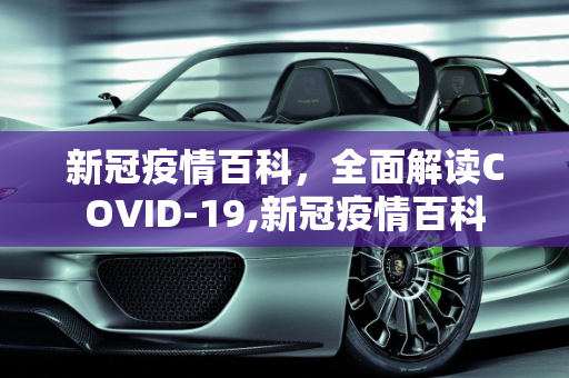 新冠疫情百科，全面解读COVID-19,新冠疫情百科