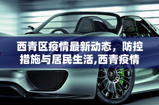 西青区疫情最新动态，防控措施与居民生活,西青疫情最新动态