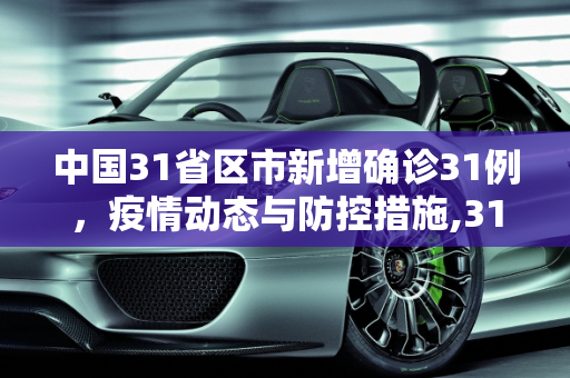 中国31省区市新增确诊31例，疫情动态与防控措施,31省区市新增确诊31例