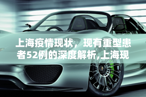 上海疫情现状，现有重型患者52例的深度解析,上海现有重型患者52例