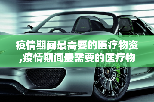 疫情期间最需要的医疗物资,疫情期间最需要的医疗物资