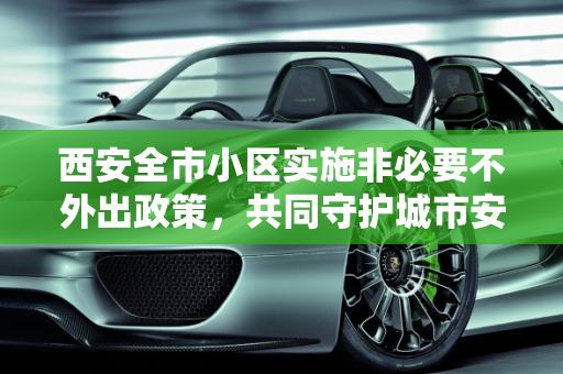 西安全市小区实施非必要不外出政策，共同守护城市安全,西安全市小区非必要不外出