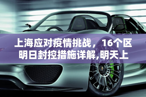 上海应对疫情挑战，16个区明日封控措施详解,明天上海封控16个区