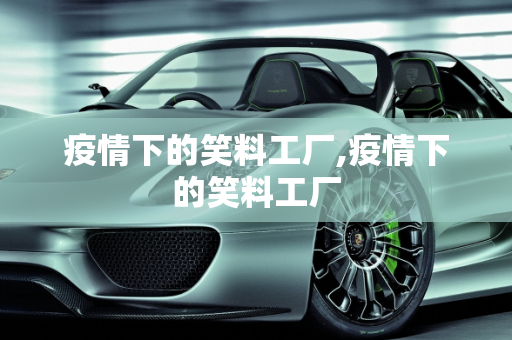 疫情下的笑料工厂,疫情下的笑料工厂