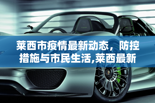 莱西市疫情最新动态，防控措施与市民生活,莱西最新疫情