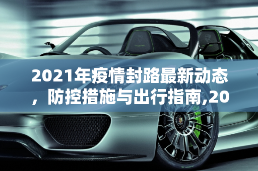 2021年疫情封路最新动态，防控措施与出行指南,2021疫情封路最新消息