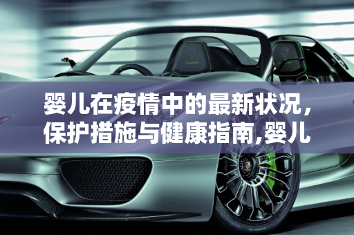 婴儿在疫情中的最新状况，保护措施与健康指南,婴儿疫情最新