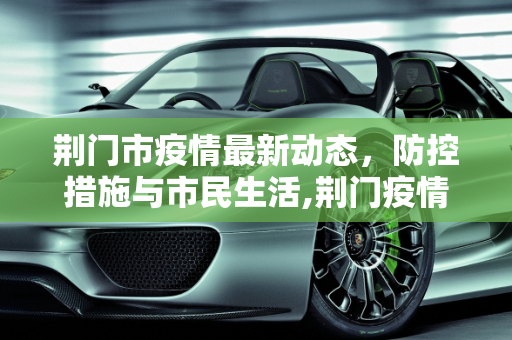 荆门市疫情最新动态，防控措施与市民生活,荆门疫情最新情