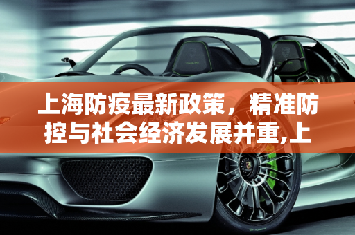 上海防疫最新政策，精准防控与社会经济发展并重,上海防疫最新政策