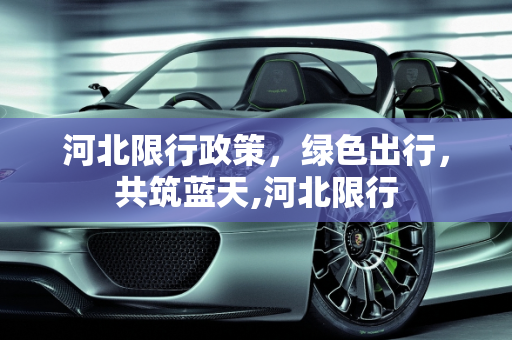 河北限行政策，绿色出行，共筑蓝天,河北限行