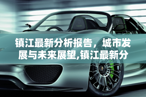 镇江最新分析报告，城市发展与未来展望,镇江最新分析报告