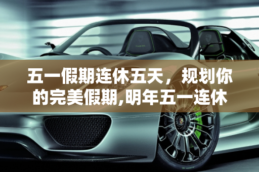五一假期连休五天，规划你的完美假期,明年五一连休5天