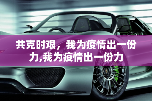 共克时艰，我为疫情出一份力,我为疫情出一份力