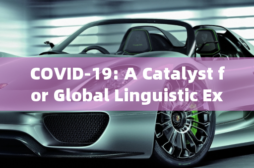 COVID-19: A Catalyst for Global Linguistic Exchange Amidst Challenges,新冠疫情英文名引发全球语言交流挑战与机遇