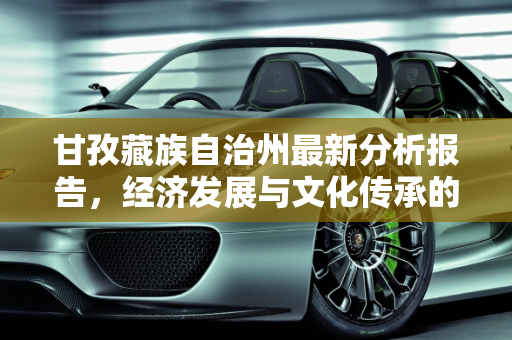 甘孜藏族自治州最新分析报告，经济发展与文化传承的和谐共进,甘孜最新分析报告