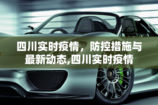 四川实时疫情，防控措施与最新动态,四川实时疫情