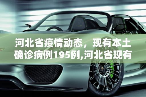河北省疫情动态，现有本土确诊病例195例,河北省现有本土确诊病例195例