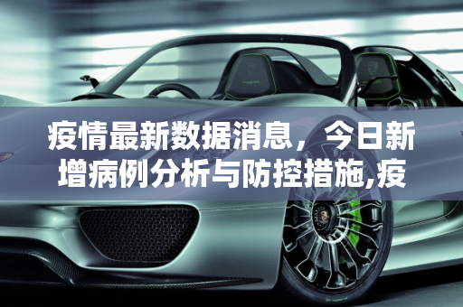 疫情最新数据消息，今日新增病例分析与防控措施,疫情最新数据消息今天新增