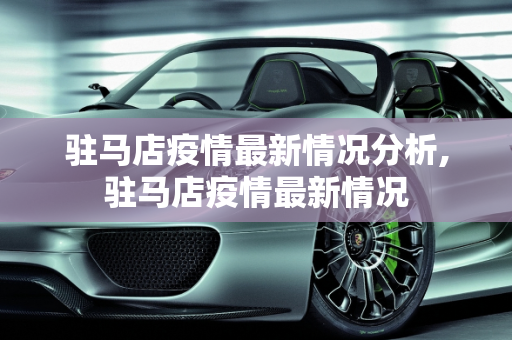 驻马店疫情最新情况分析,驻马店疫情最新情况